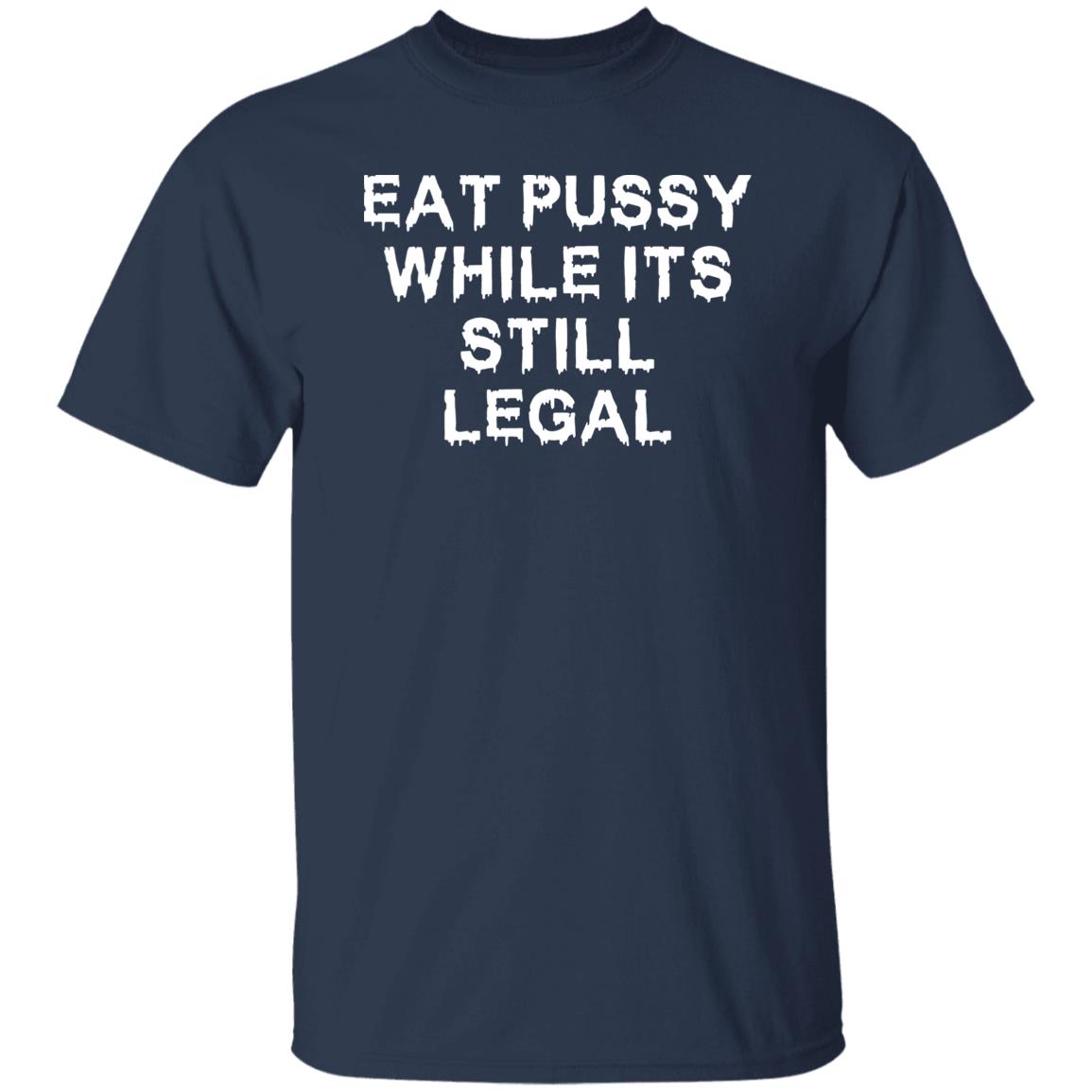 Eat pussy while its still legal shirt