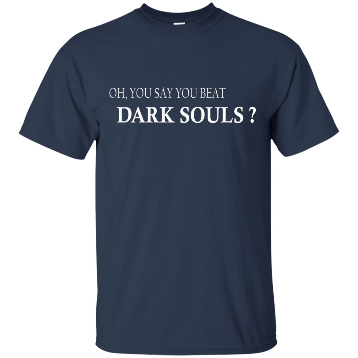Oh, You Say You Beat Dark Souls Shirt, Hoodie, Tank - TeeDragons