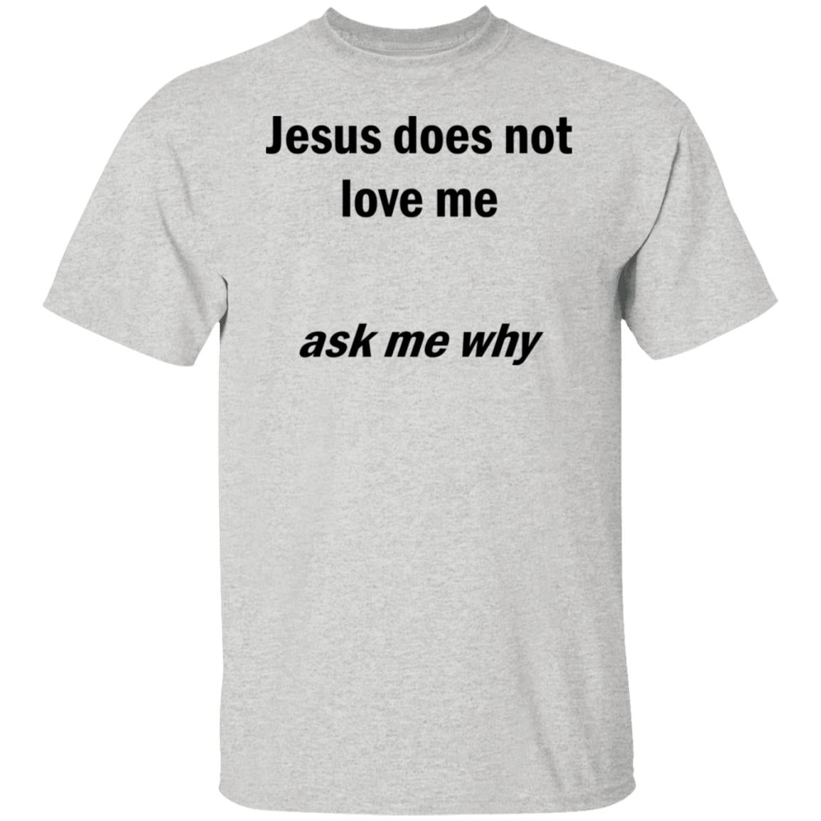 Jesus Does Not Love Me - Ask Me Why Shirt