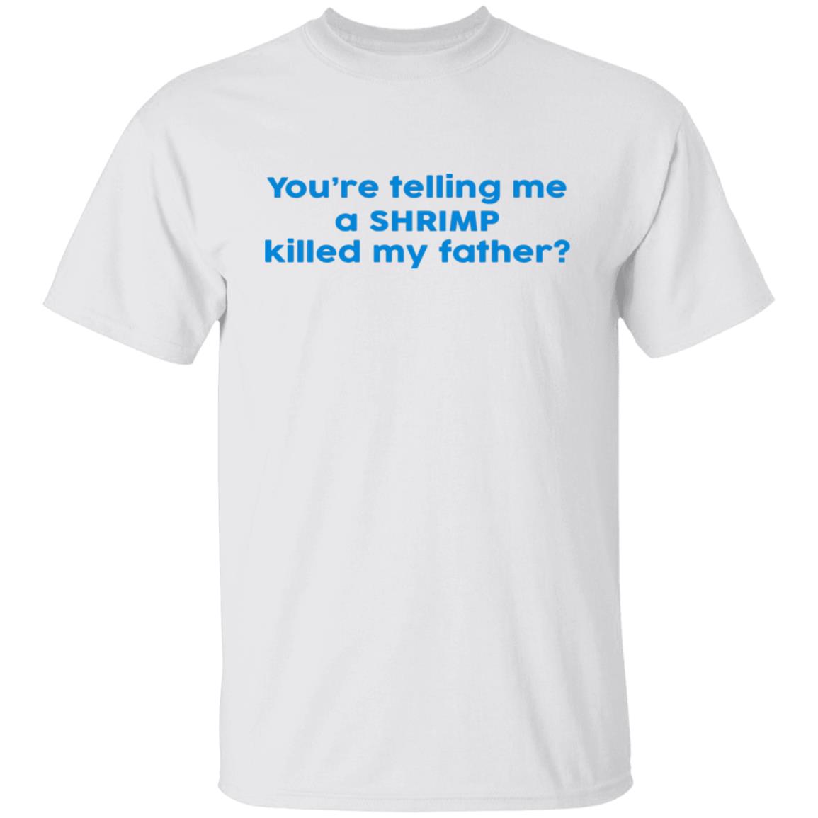 You're Telling Me A SHRIMP Killed My Father Shirt
