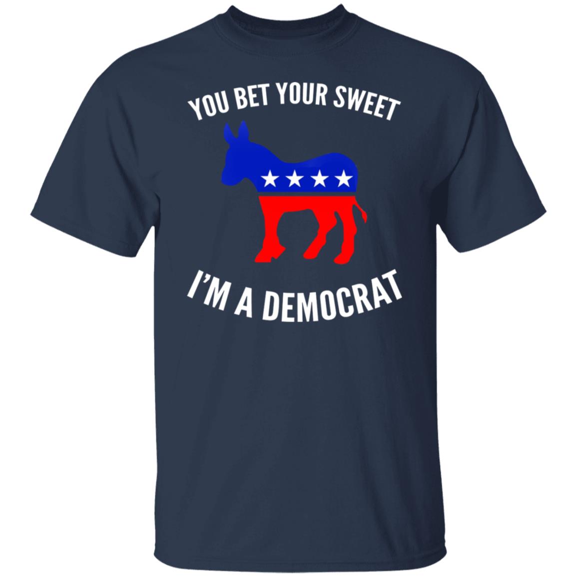 You bet your sweet i'm a democrat shirt