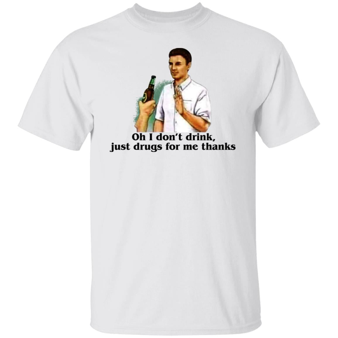 Oh I Don't Drink Just Drugs For Me Thanks Shirt