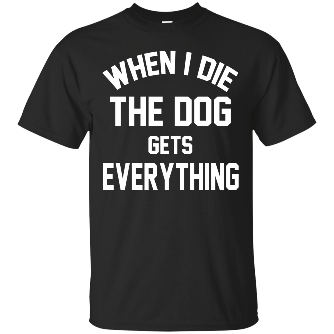 When I Die The Dog Gets Everything Shirt, Hoodie, Tank - TeeDragons