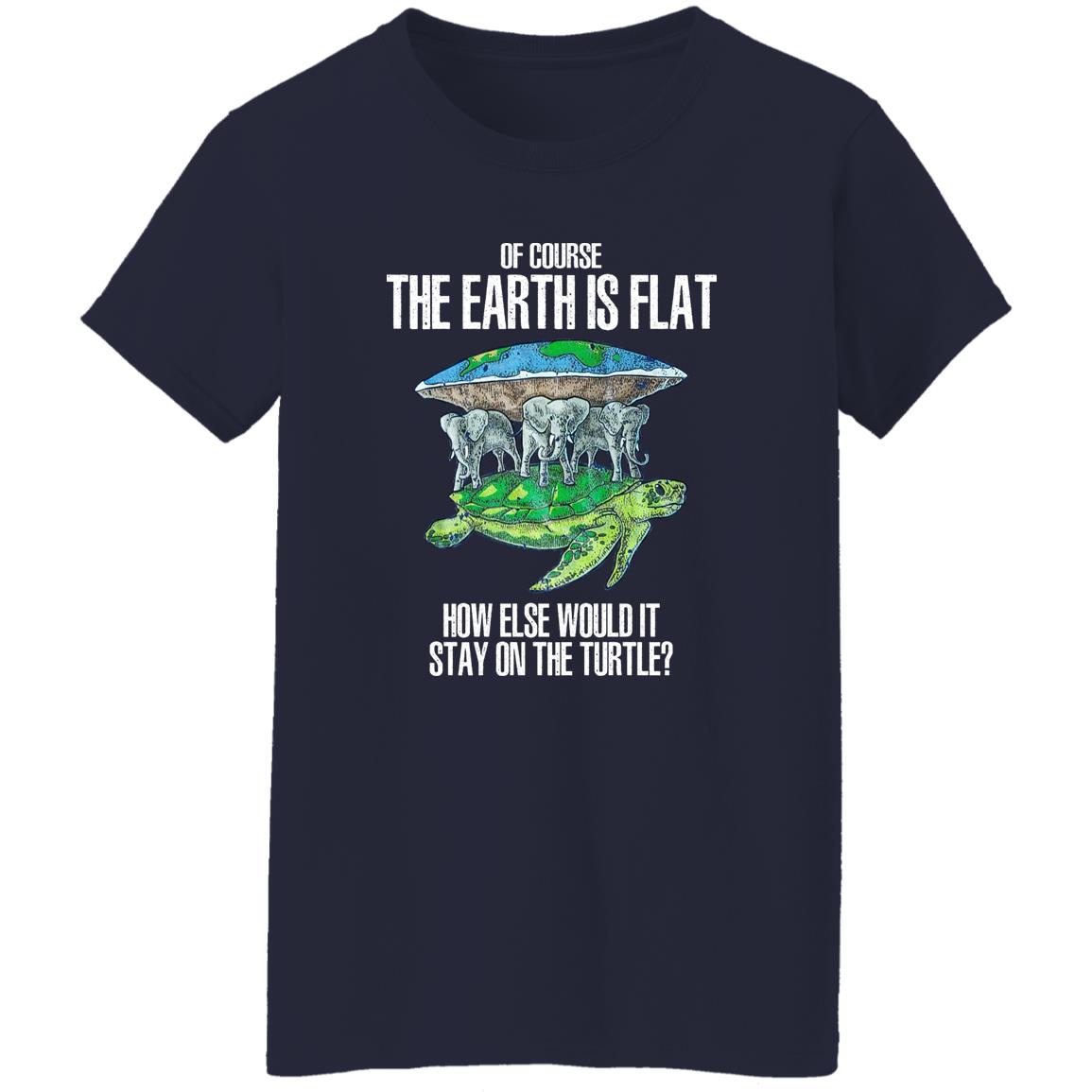 Of Course The Earth Is Flat – How Else Would It Stay On The Turtle Shirt