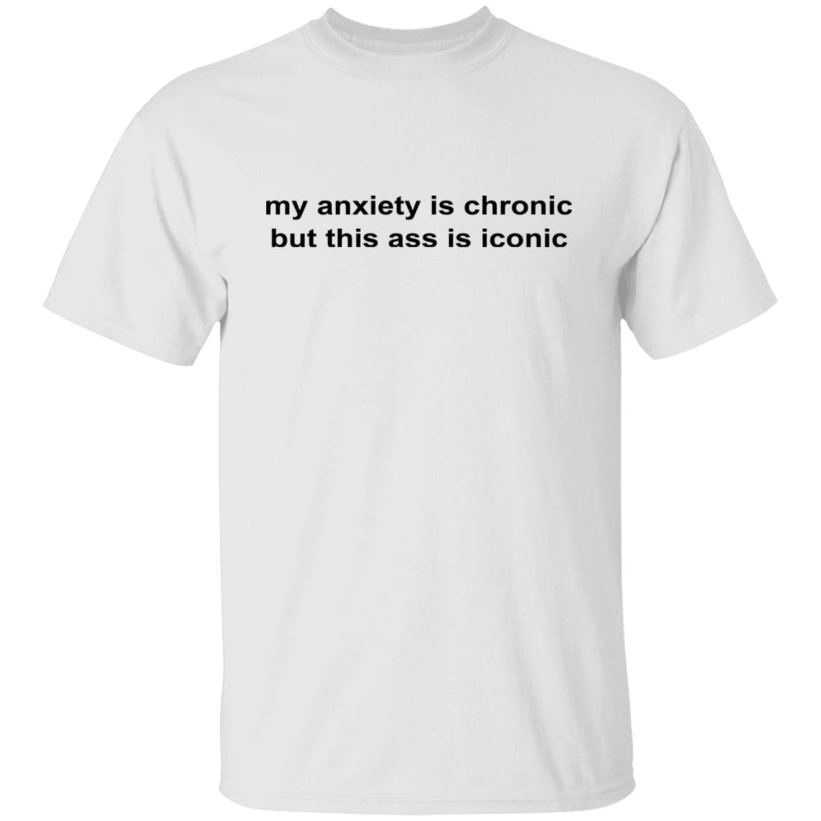 My Anxiety Is Chronic But This Ass Is Iconic Shirt