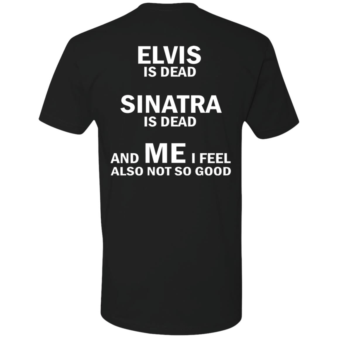 Elvis Is Dead Sinatra Is Dead And Me I Feel Also Not So Good Shirt