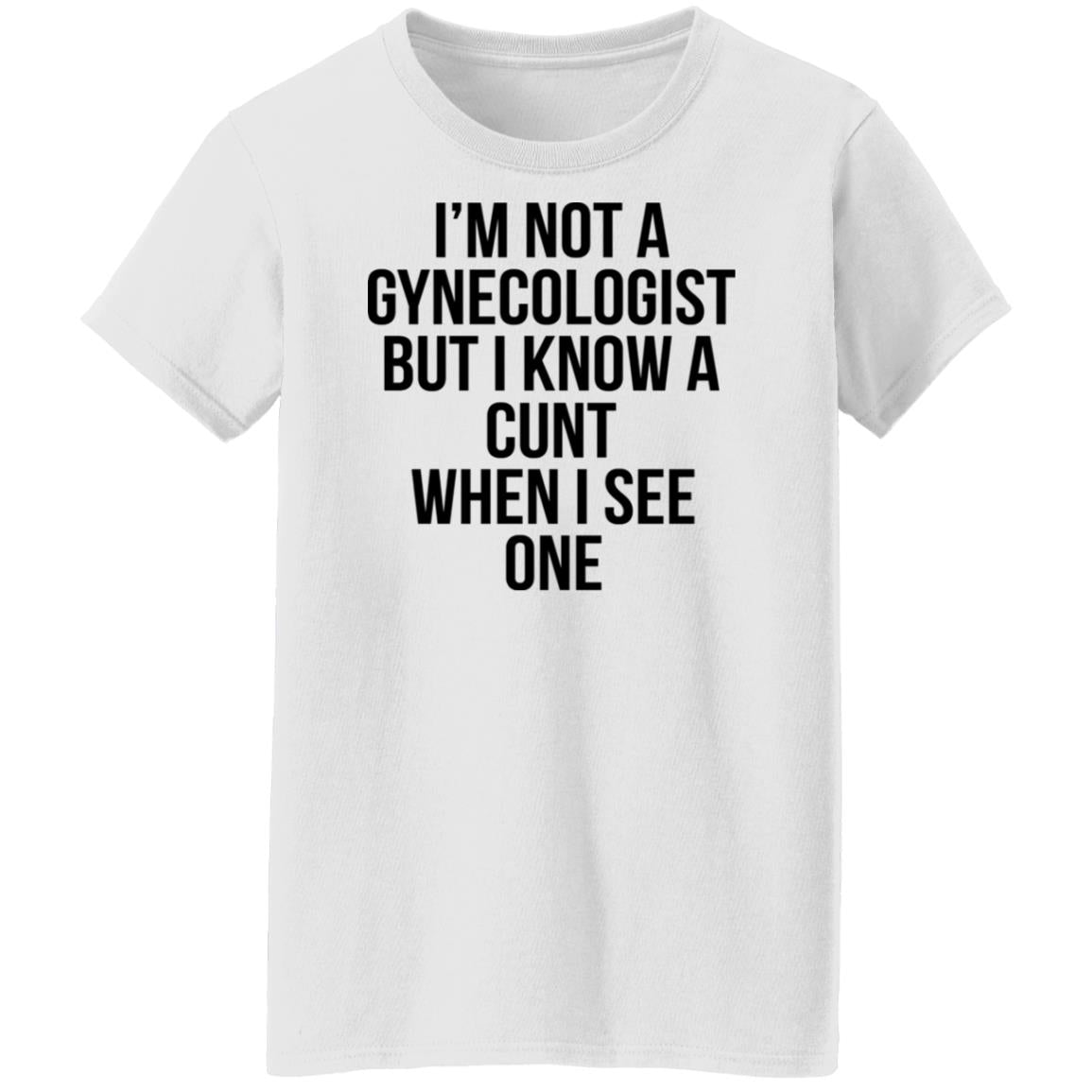 I'm Not A Gynecologist But I Know A Cunt When I See One Shirt