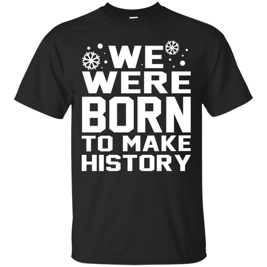 We Were Born To Make History Shirt, Sweatshirt - TeeDragons