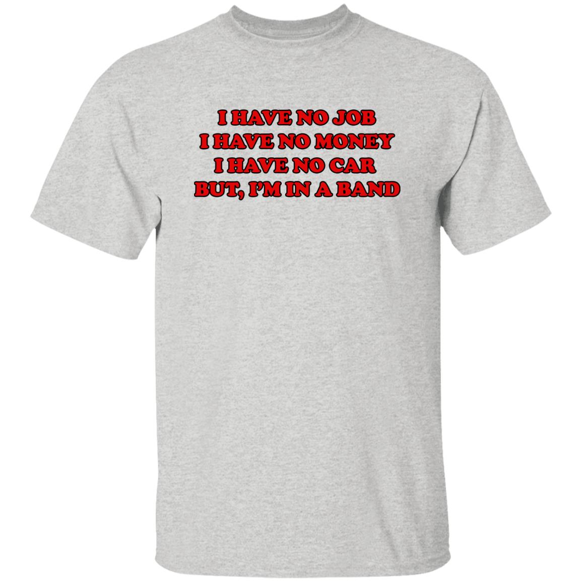 I Have No Job I Have No Money I Have No Car But I’m In A Band Shirt