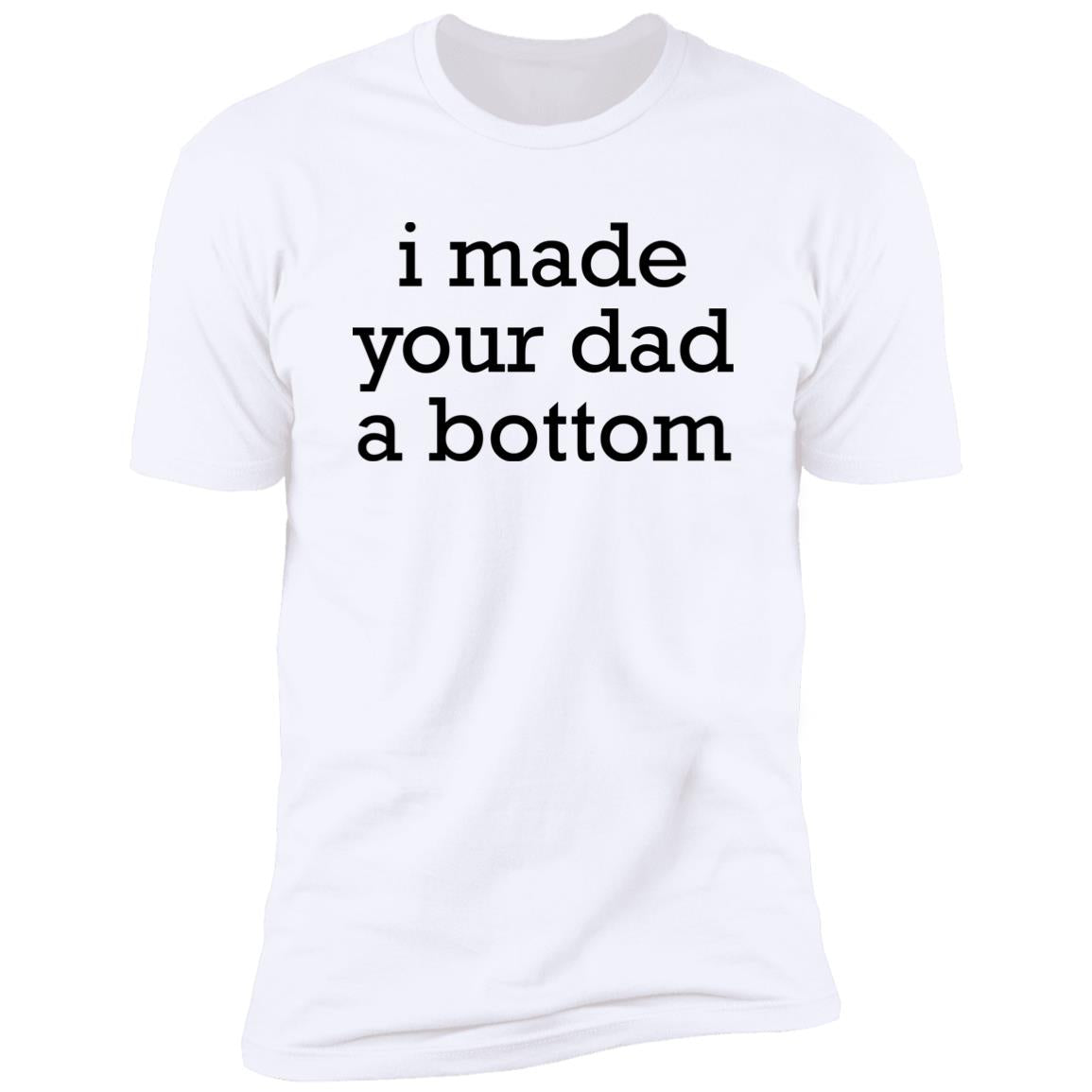 I Made Your Dad A Bottom Shirt