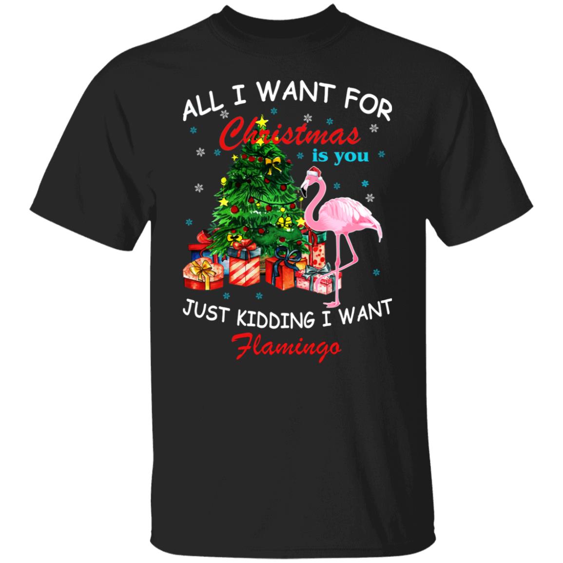 All I Want For Christmas Is You Just Kidding I Want Flamingo Shirt
