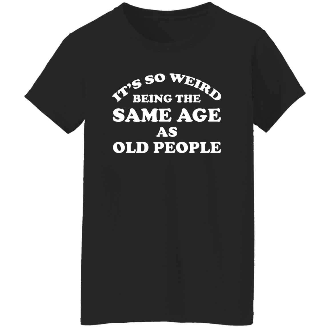 It’s So Weird Being The Same Age As Old People Shirt