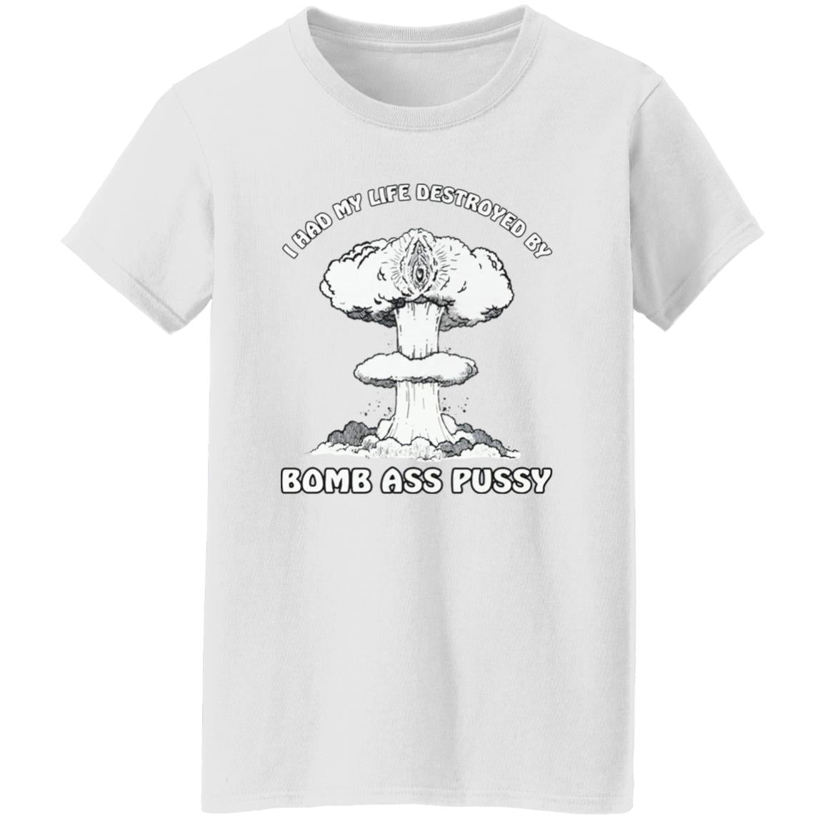I Had My Life Destroyed By Bomb Ass Puss Shirt