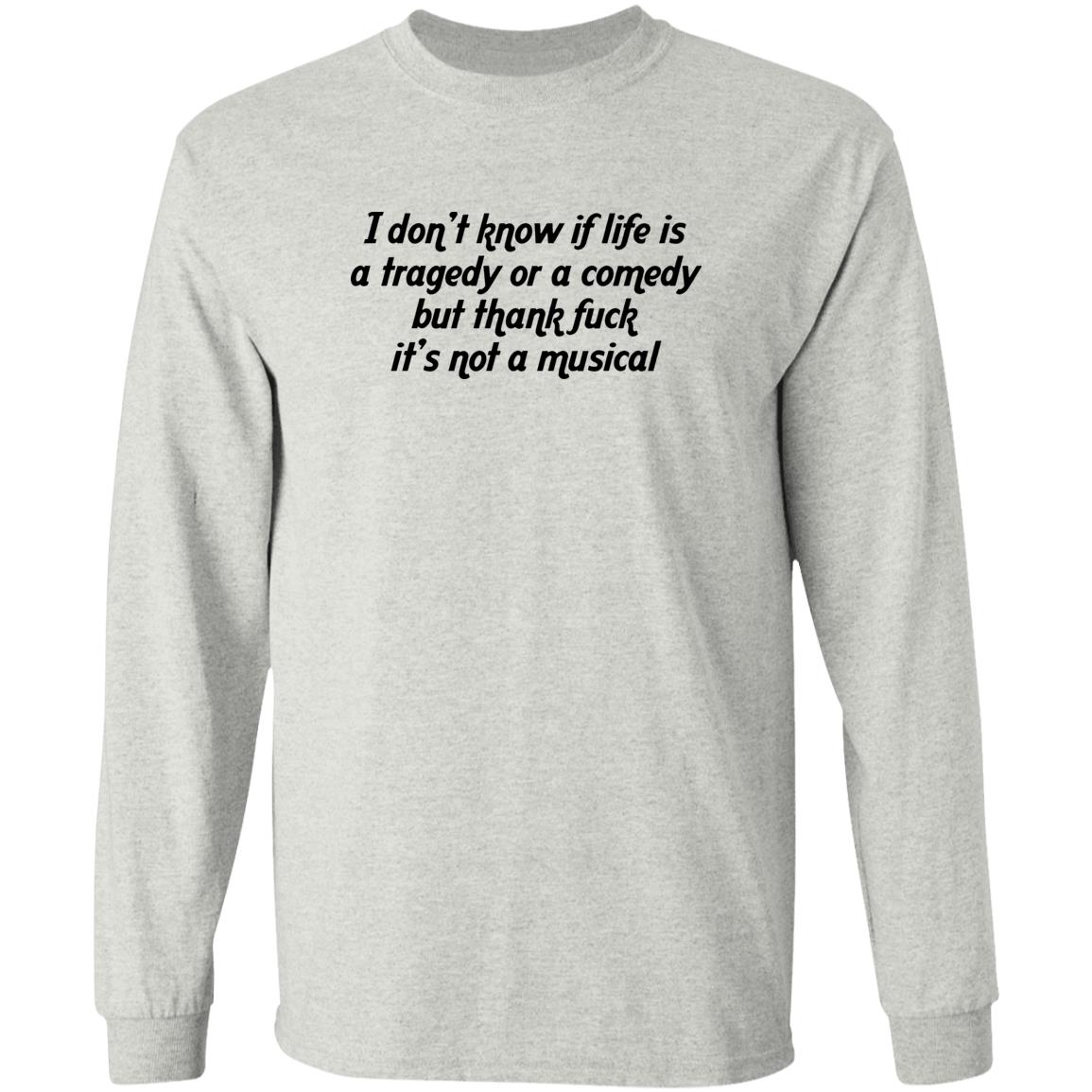 I Don’t Know If Life Is A Tragedy Or A Comedy Shirt