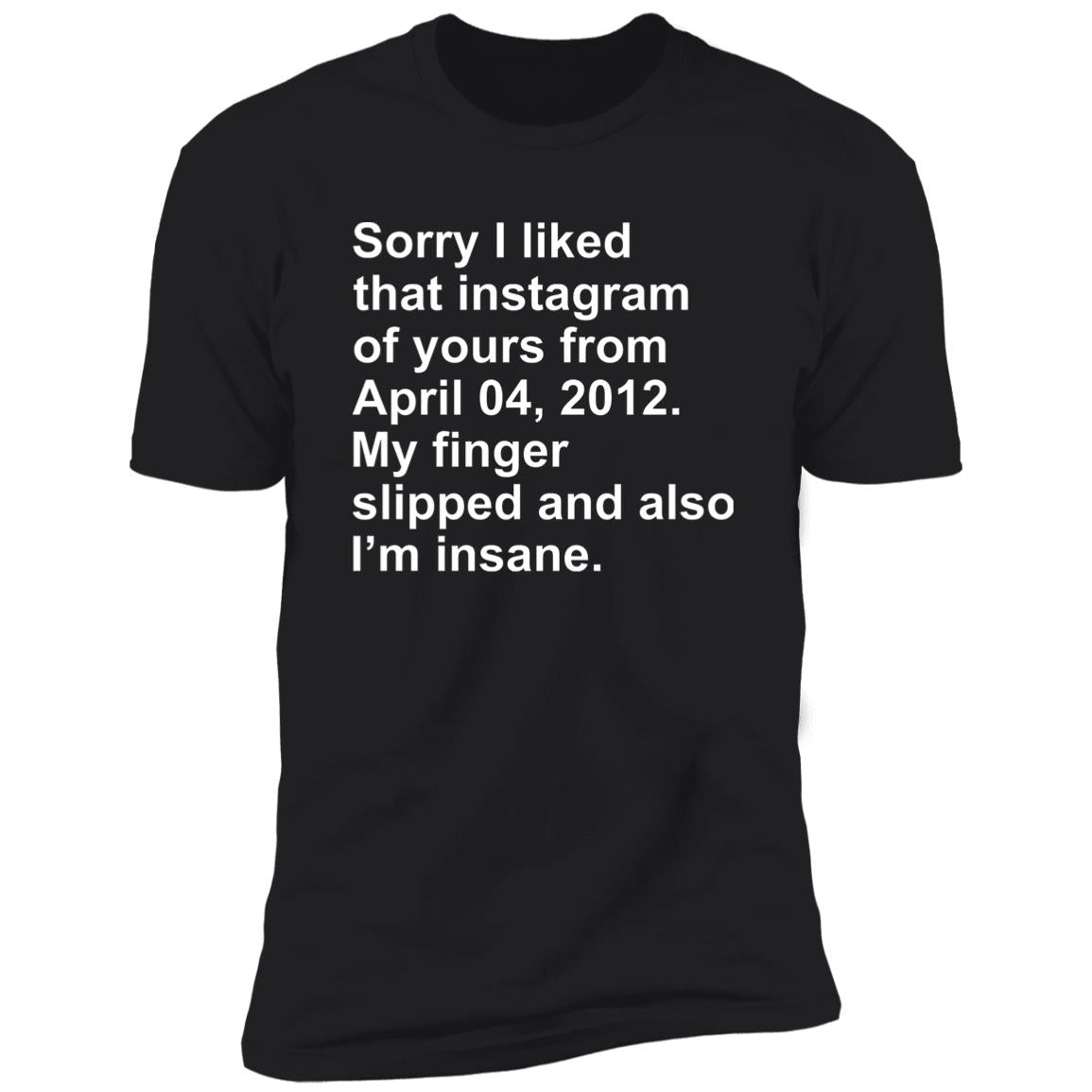Sorry I Liked That Instagram Of Yours From April 04 2012 Shirt