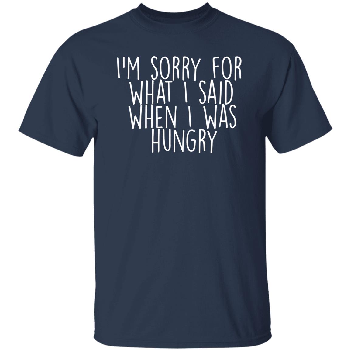 I’m Sorry For What I Said When I Was Hungry Shirt