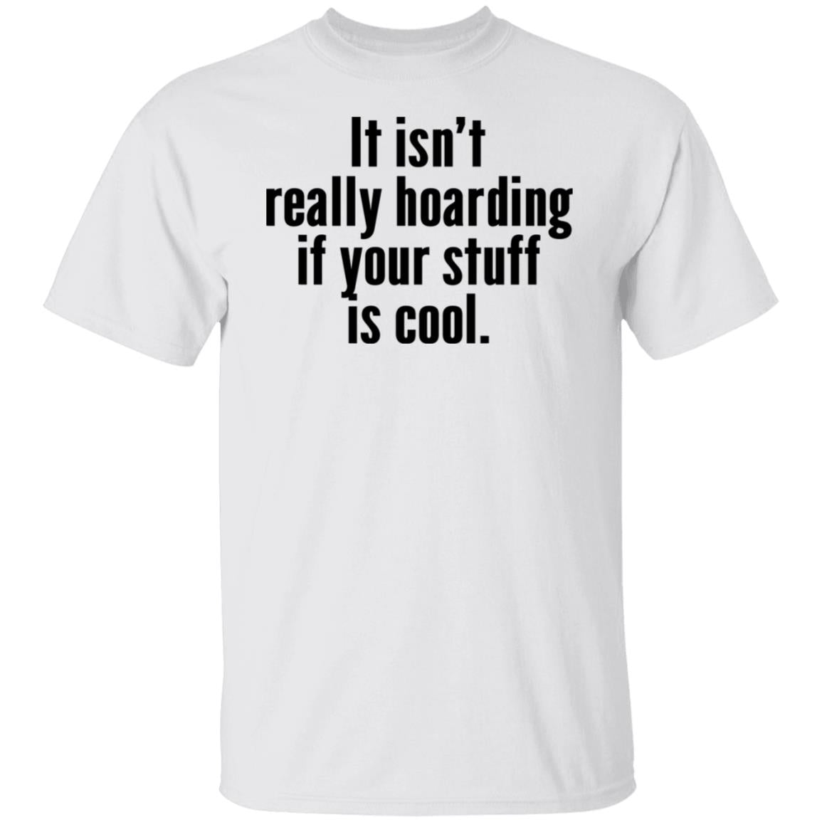 It Isn’t Really Hoarding If Your Stuff Is Cool Shirt