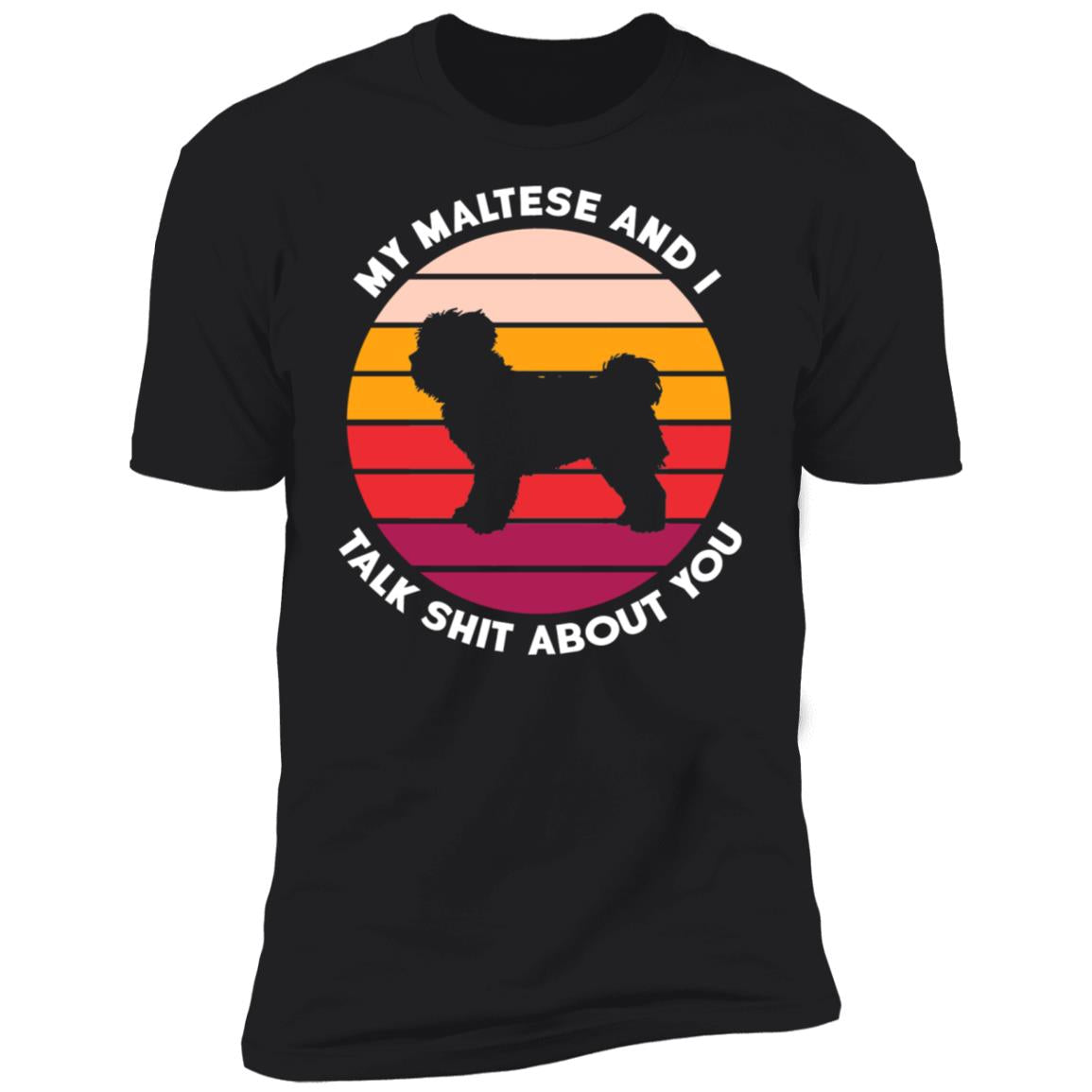 My Maltese And I Talk Shit About You Shirt