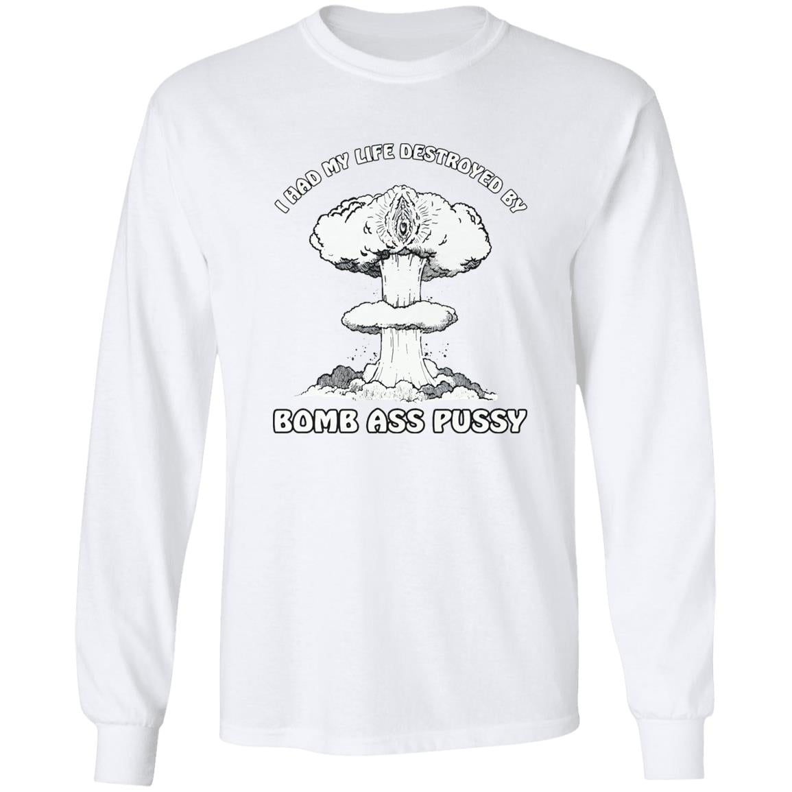 I Had My Life Destroyed By Bomb Ass Puss Shirt
