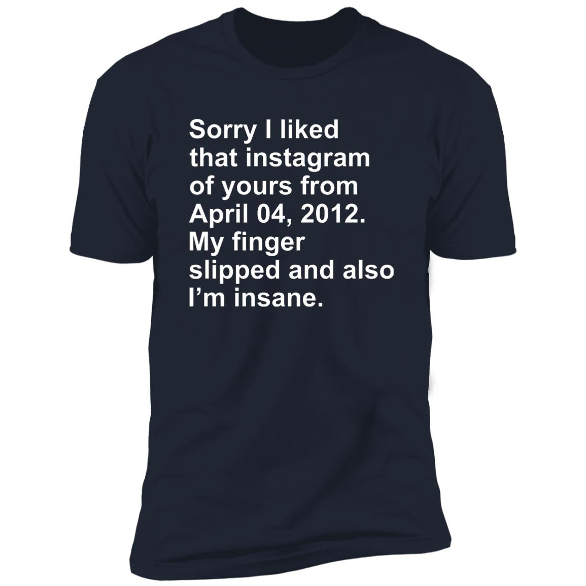Sorry I Liked That Instagram Of Yours From April 04 2012 Shirt