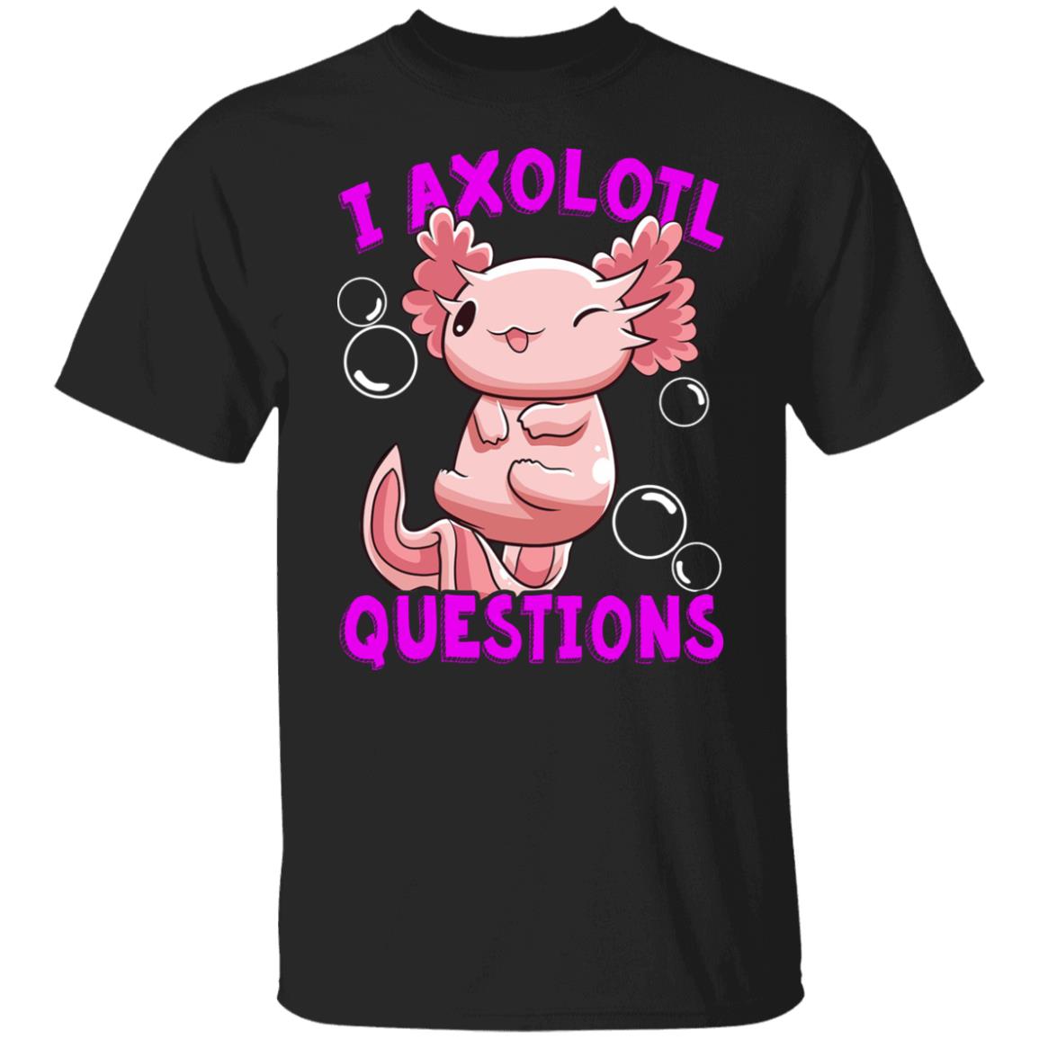 I Axolotl Questions I Ask A Lot Of Questions Shirt