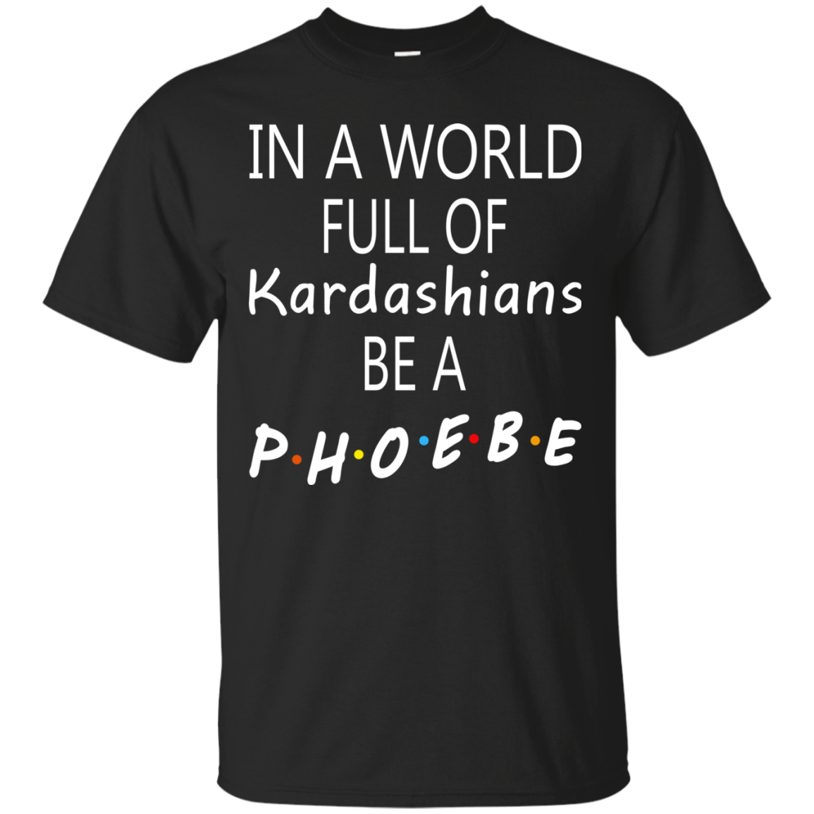 In A World Full Of Kardashians Be A Phoebe Shirt, Hoodie, Tank - TeeDragons