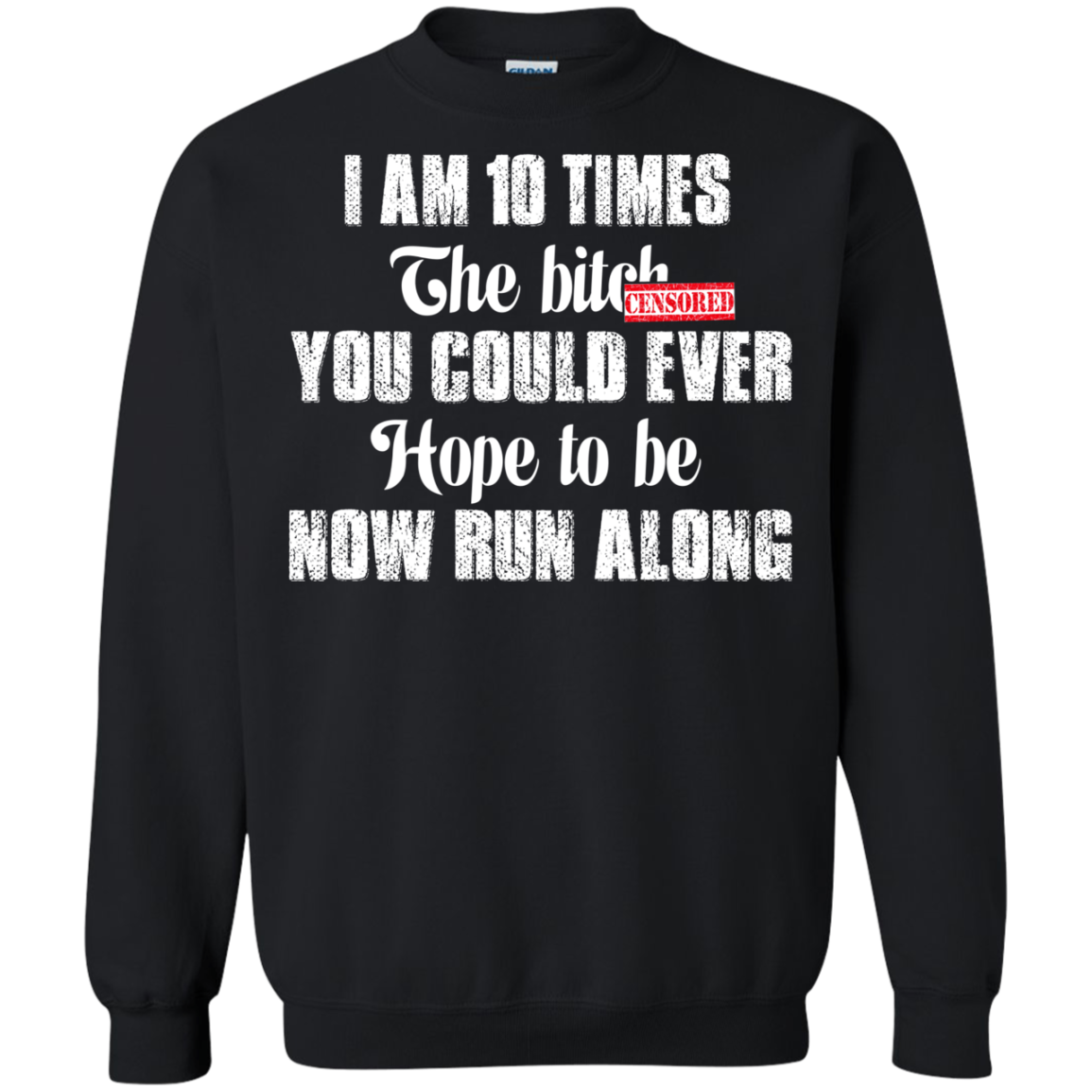 I Am 10 Times The Bitch You Could Ever Hope To Be Now Run Along T-Shirt - TeeDragons