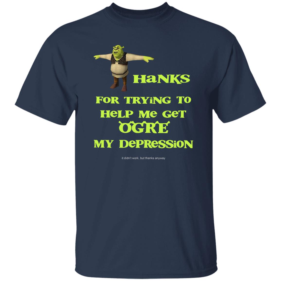 Thanks For Trying To Help Me Get Ogre My Depression Shirt