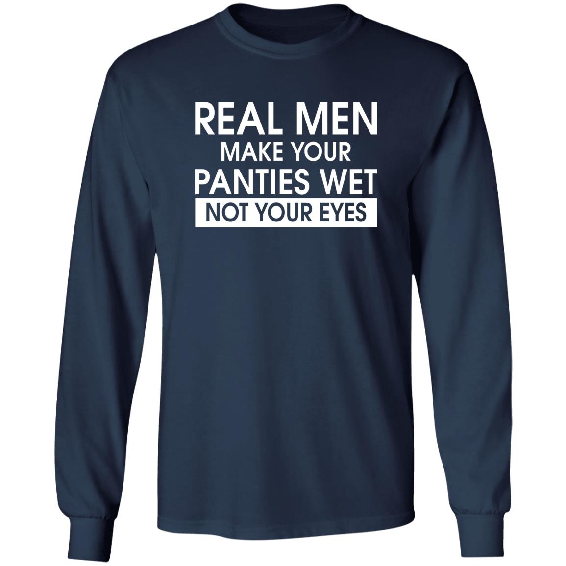 Real Men Make Your Panties Wet Not Your Eyes Shirt