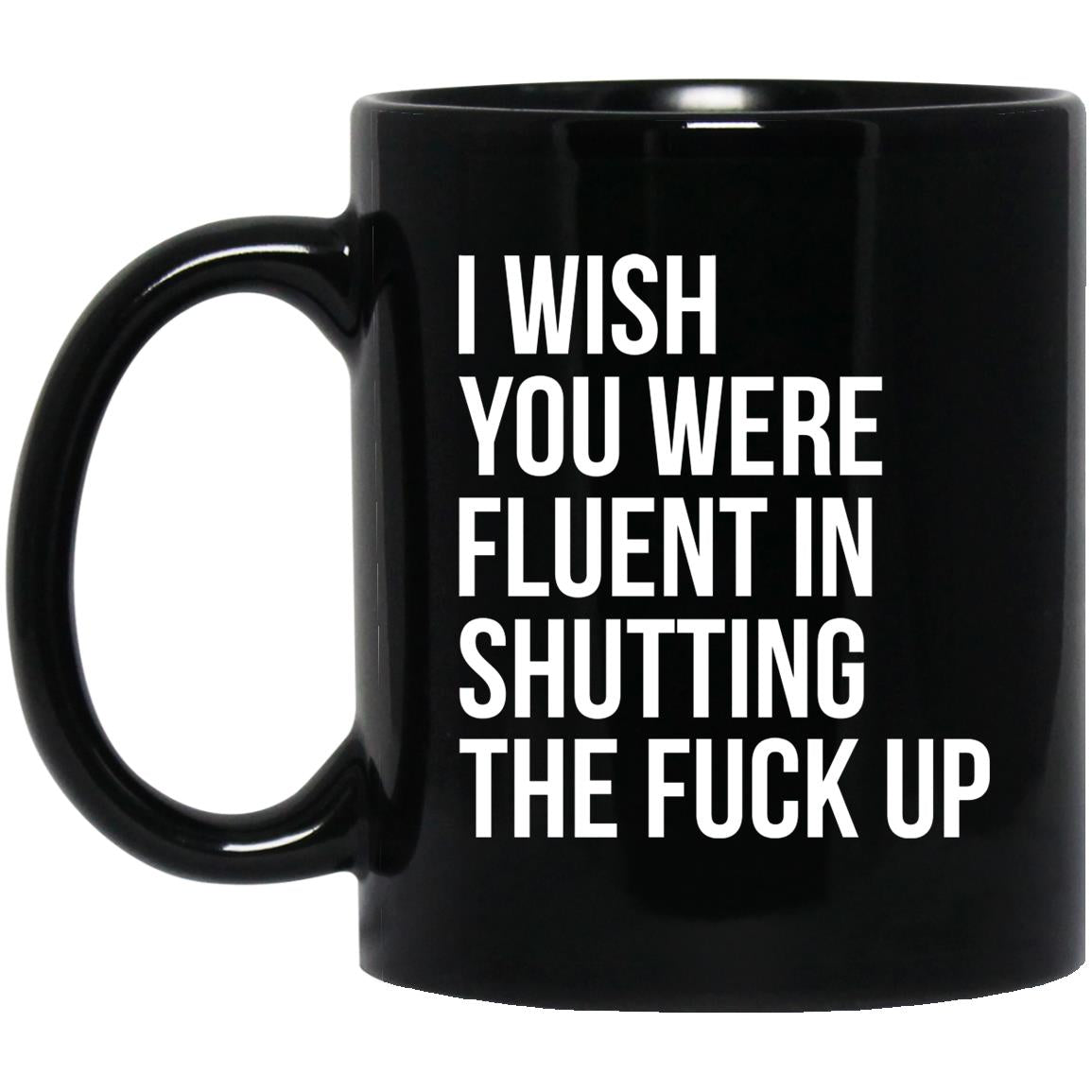 I Wish You Were Fluent In Shutting The Fuck Up Mugs
