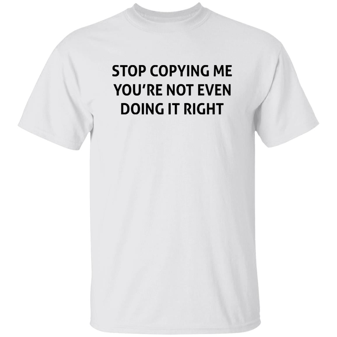Stop Copying Me You’re Not Even Doing It Right Shirt