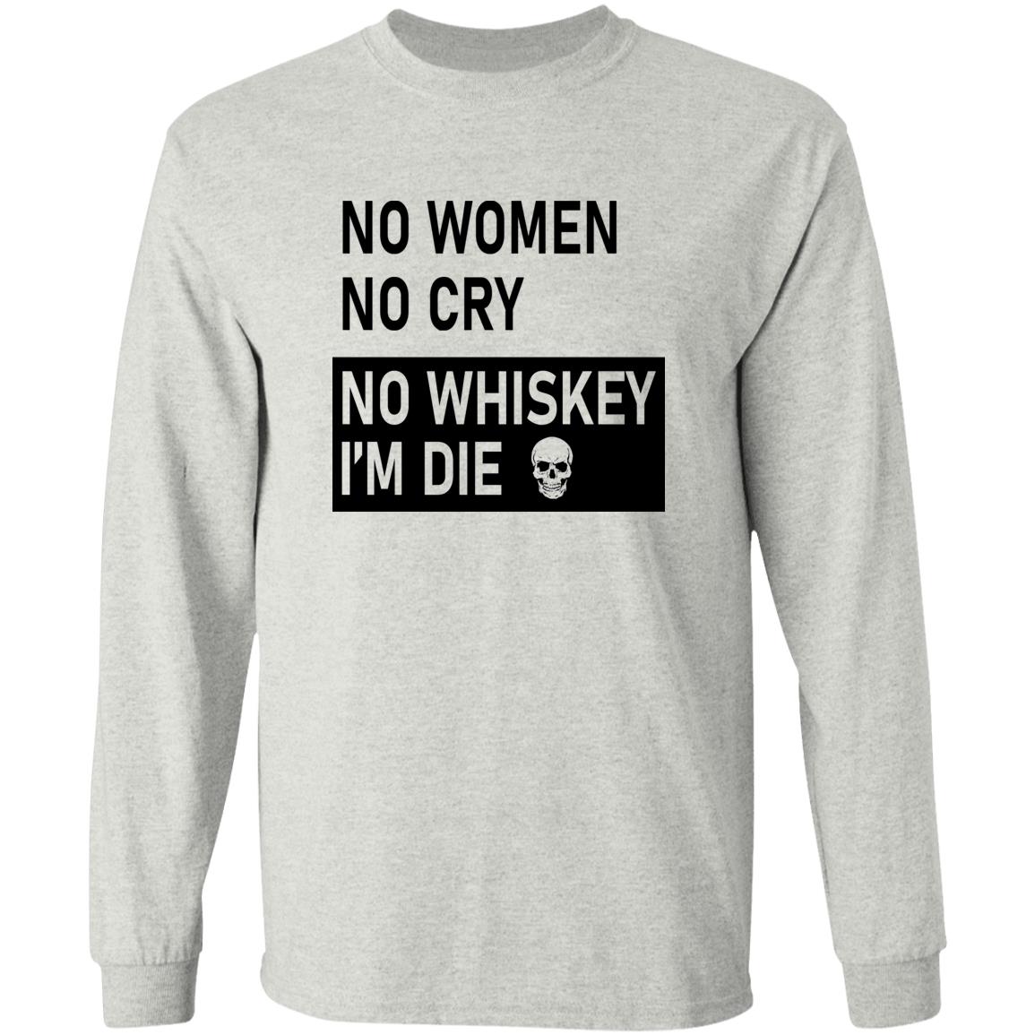 No Women No Cry No Whiskey I’m Die Shirt