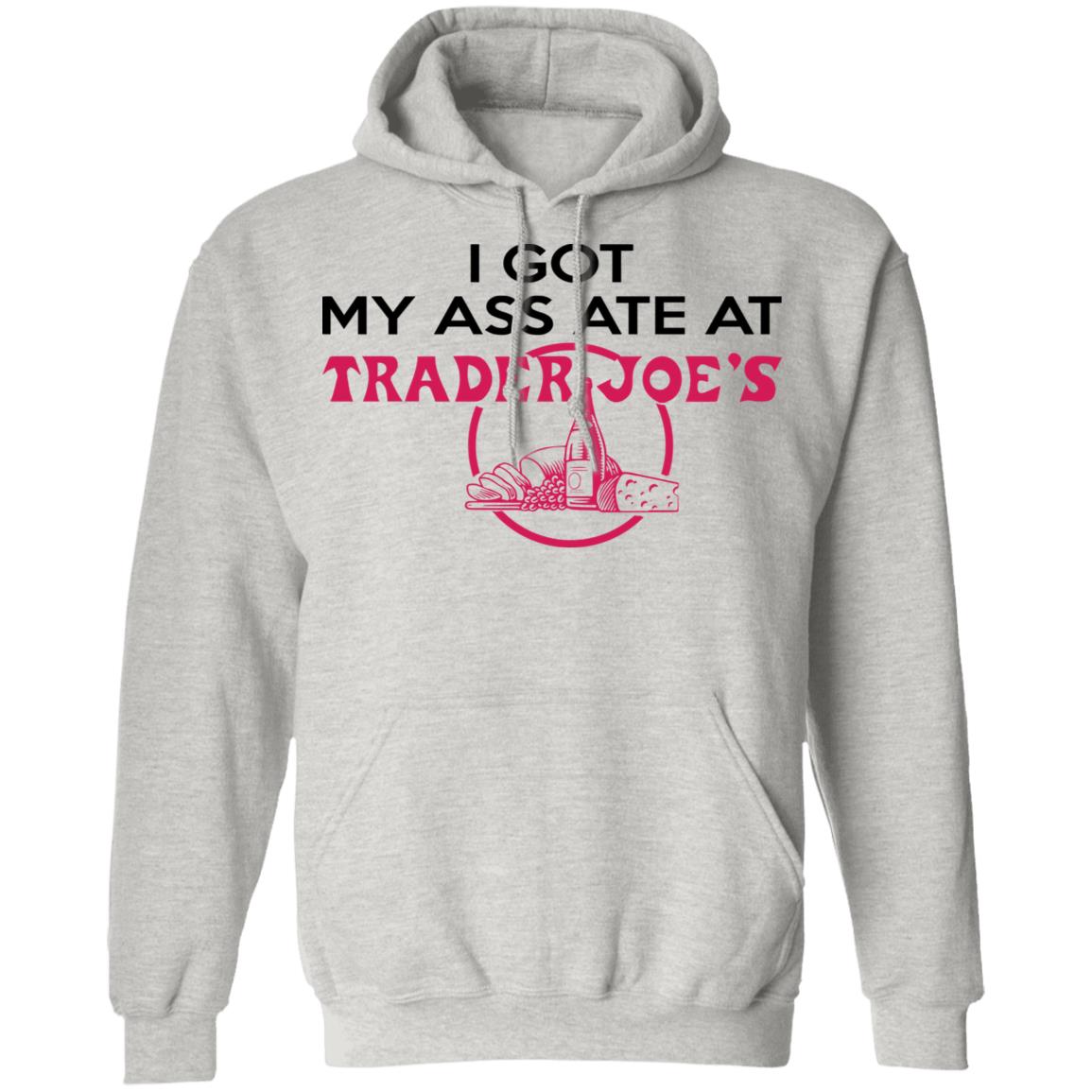 I Got My A-- Ate At Trader Joe's Shirt