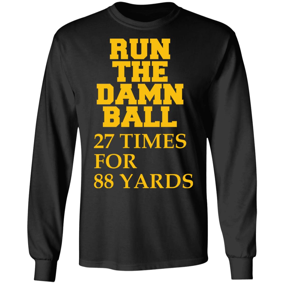 Run The Damn Ball 27 Times For 88 Yards Shirt