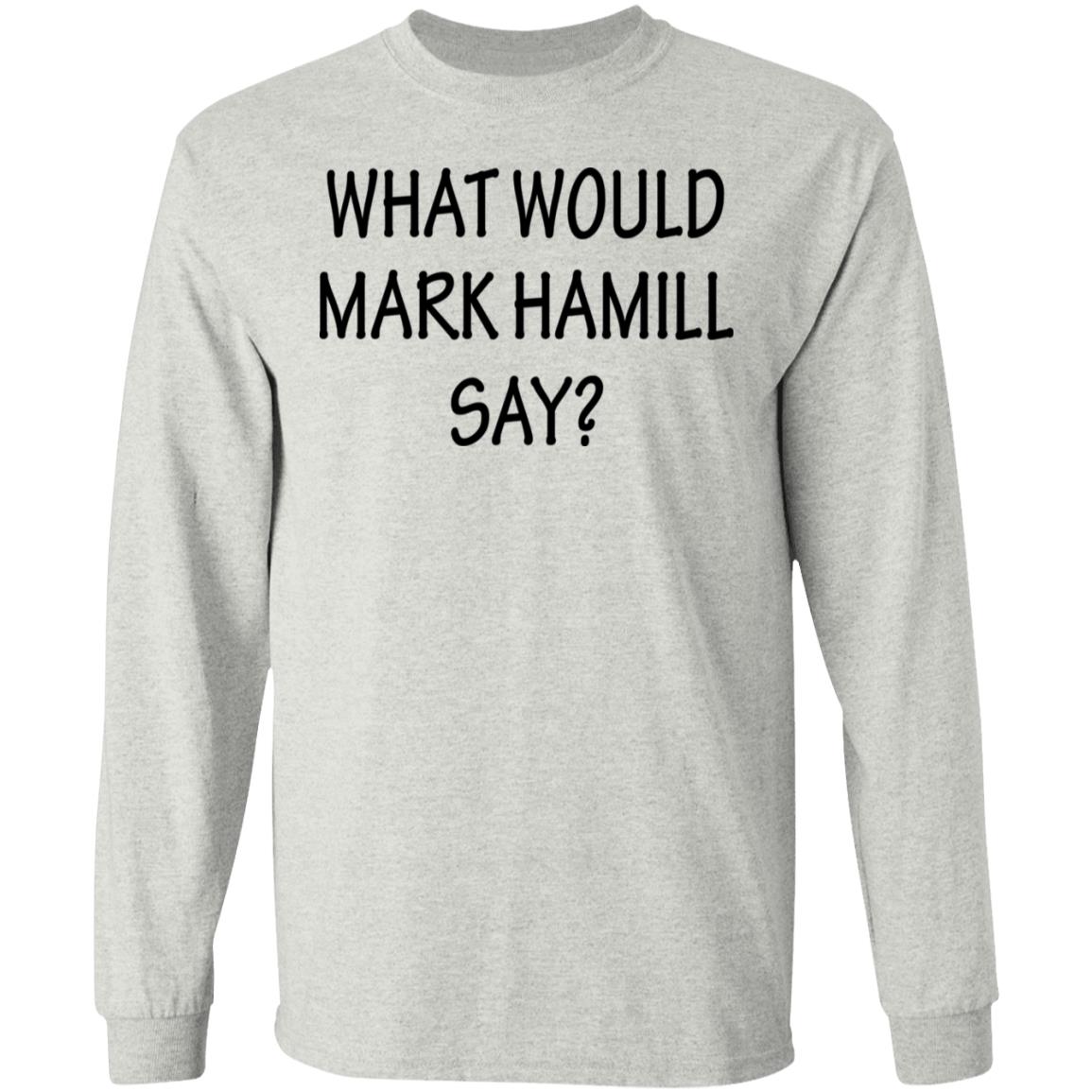 What Would Mark Hamill Say Shirt