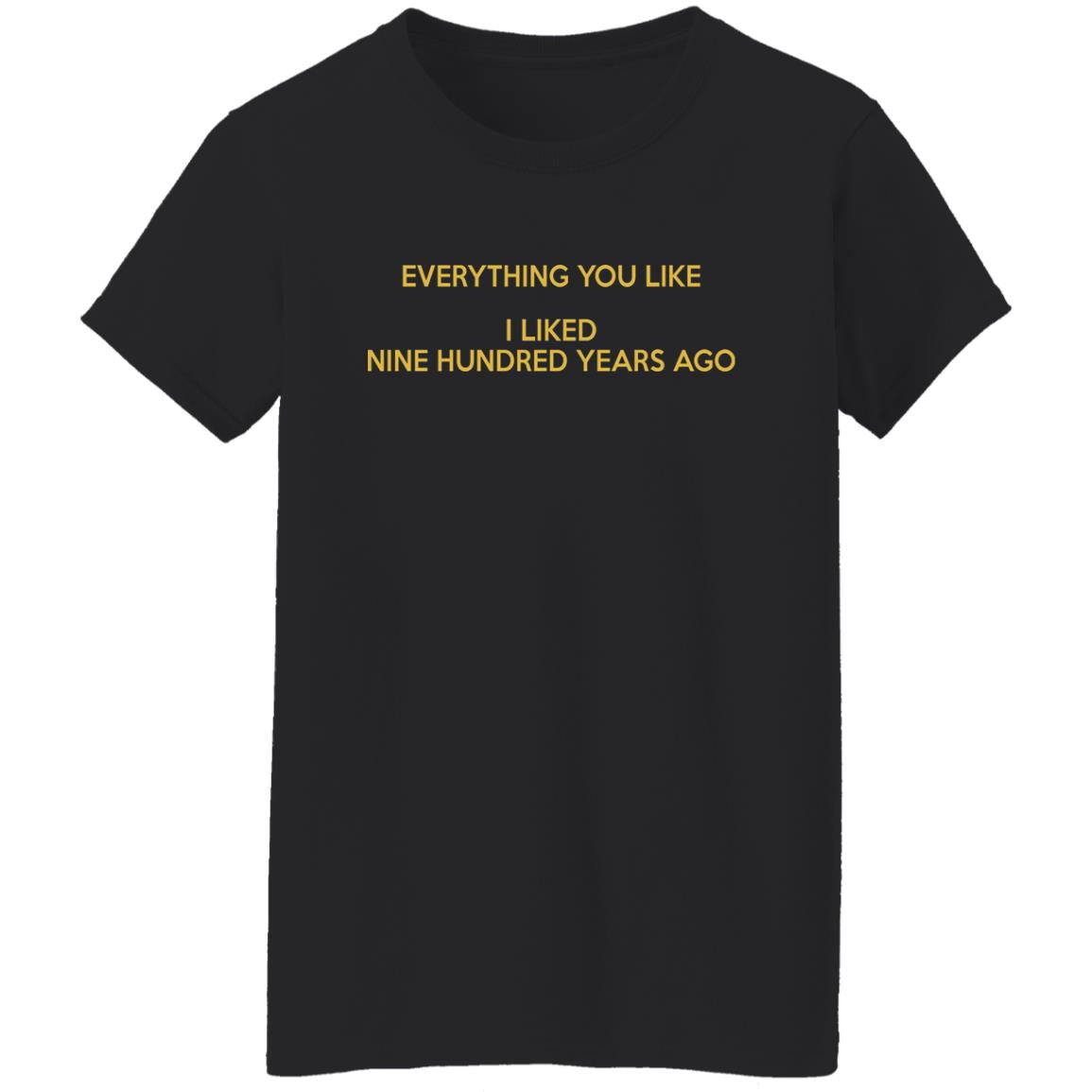 Everything you like I liked nine hundred years ago shirt