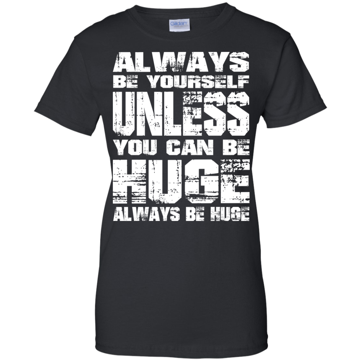 Always Be Yourself Unless You Can Be Huge Always Huge T-Shirt - TeeDragons
