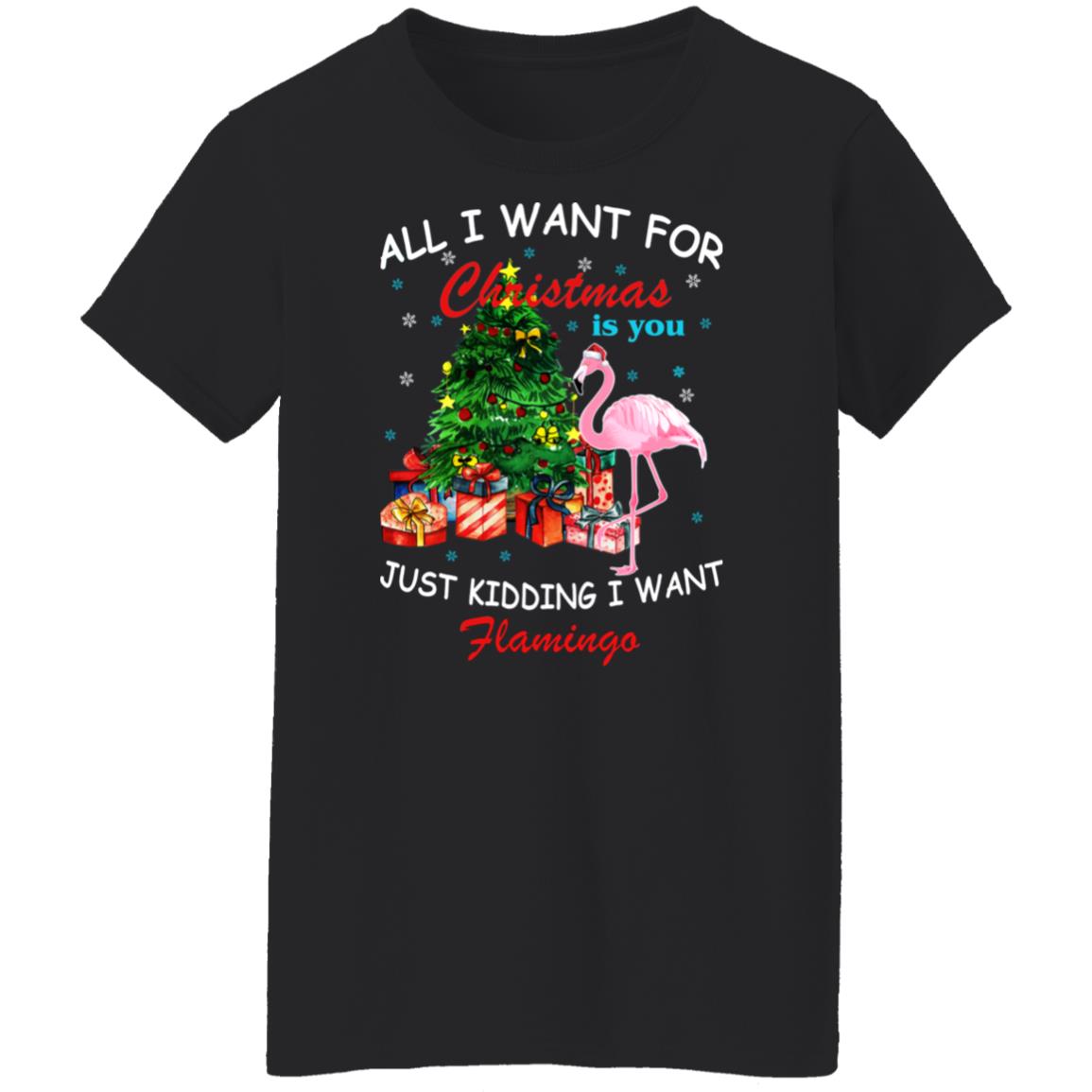 All I Want For Christmas Is You Just Kidding I Want Flamingo Shirt
