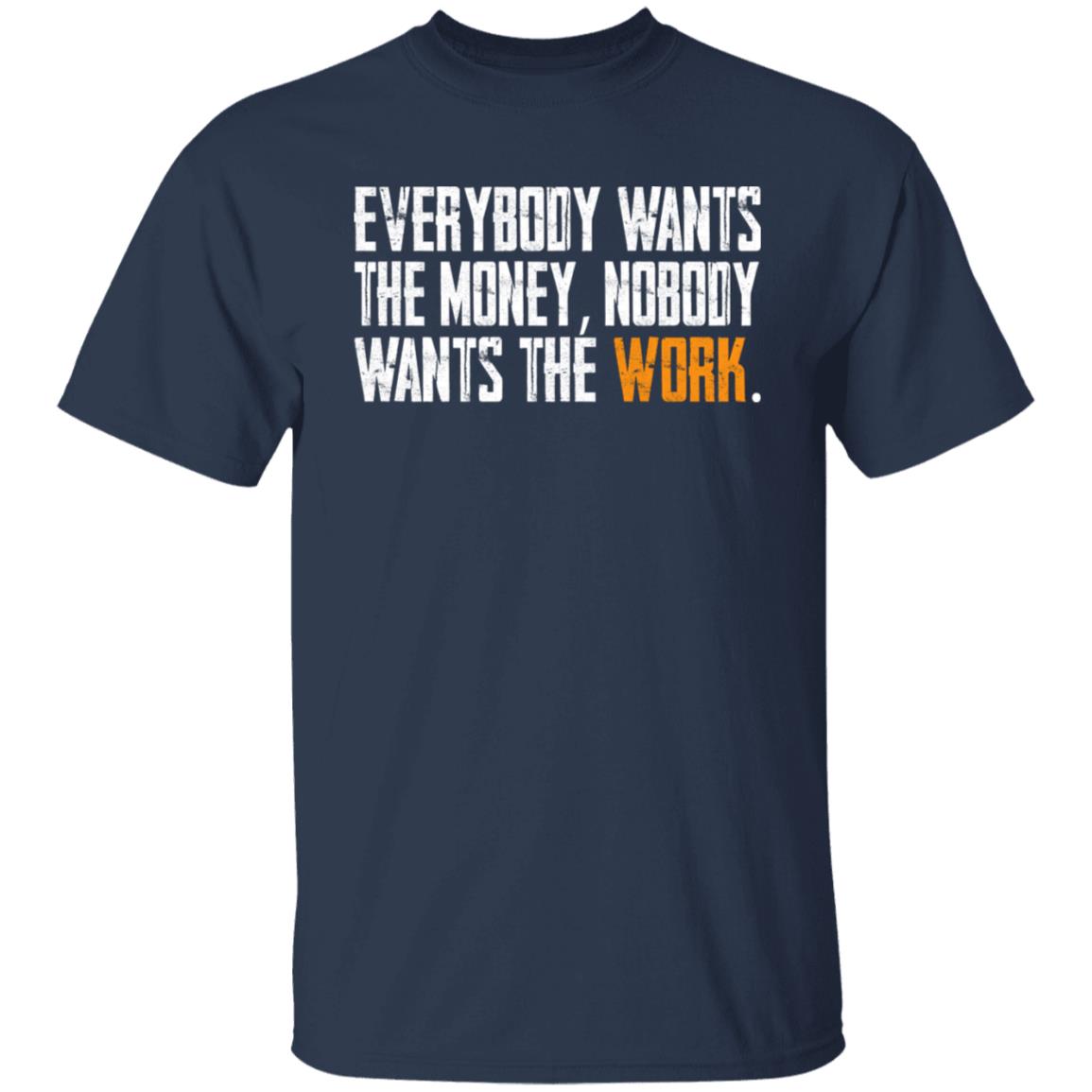 Everybody wants the money Nobody wants the work shirt