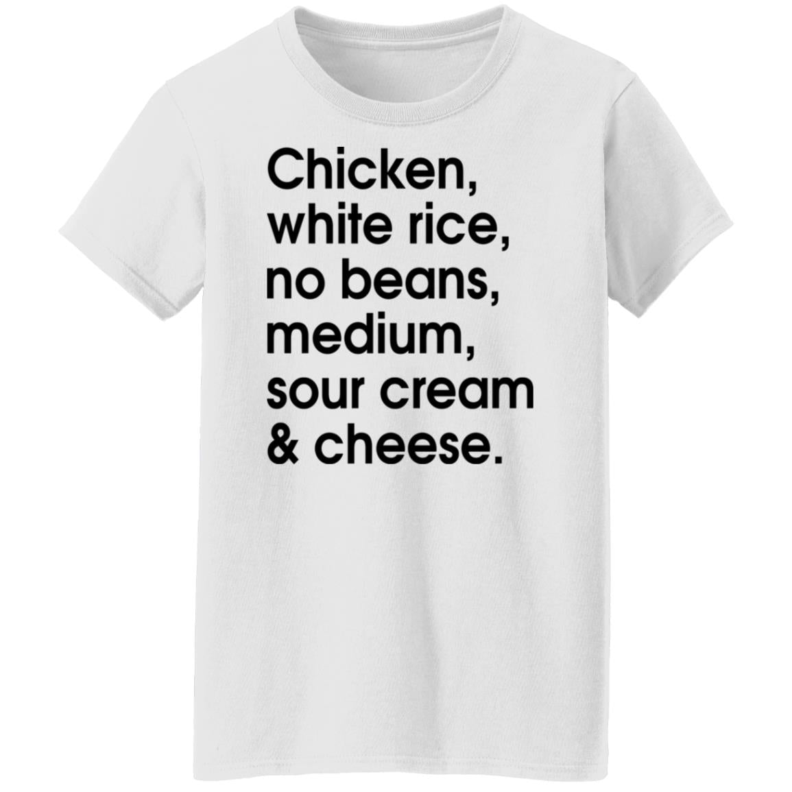 Chicken - white rice - no beans - medium - sour cream and cheese shirt