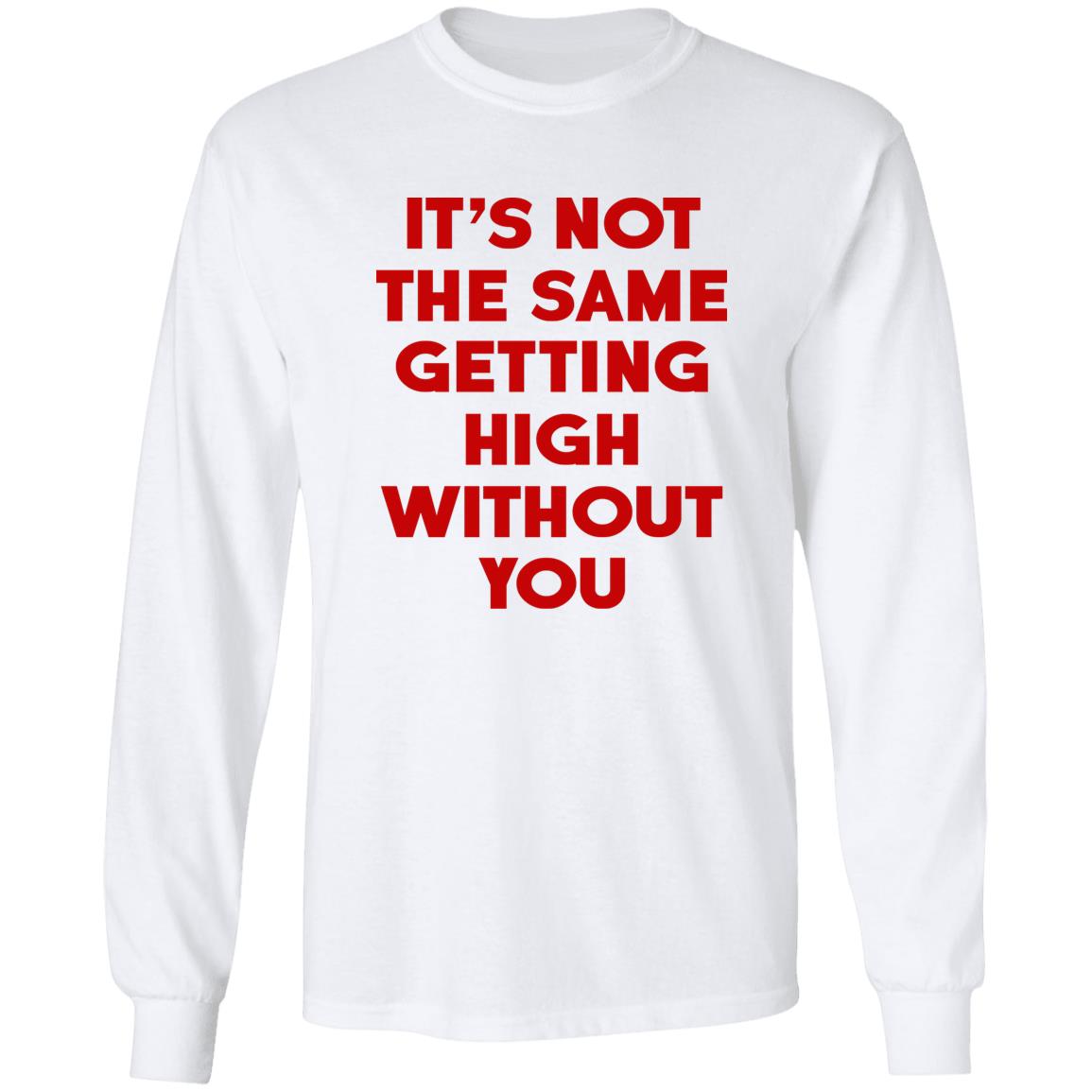 It's Not The Same Getting High Without You Shirt