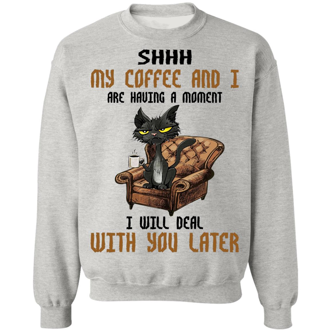 Cat - Shhh My Coffee And I Are Having A Moment I Will Deal With You Later Shirt