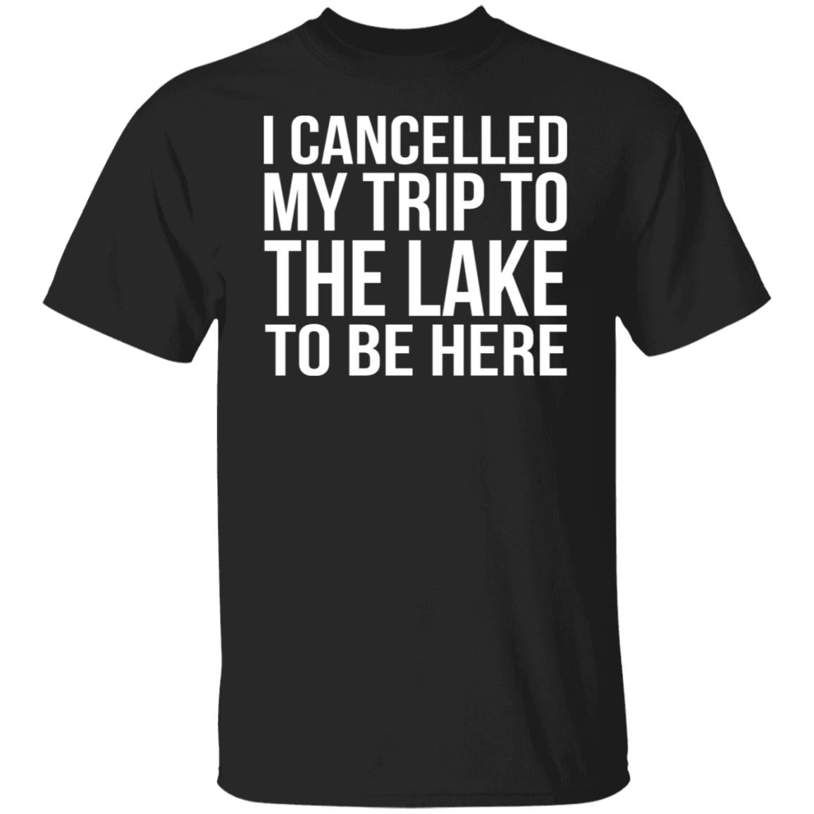I cancelled my trip to the lake to be here shirt