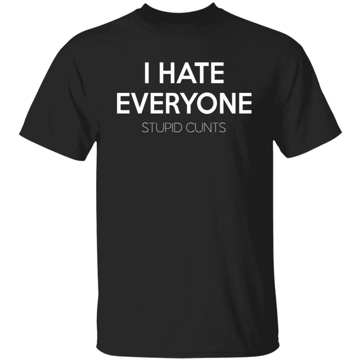I hate everyone stupid cunts shirt