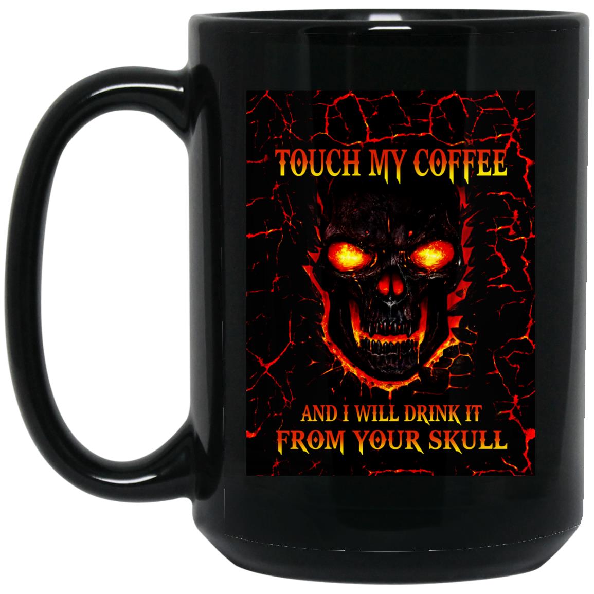 Touch my coffee and i will drink it from your skull mugs