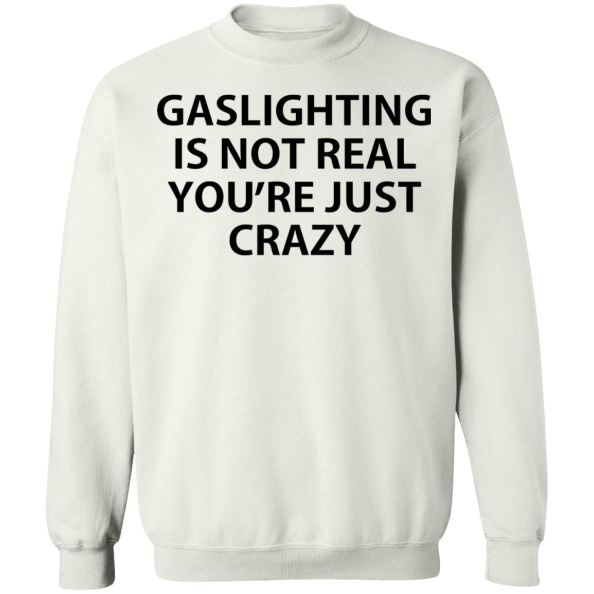 Gaslighting is not real you're just crazy shirt