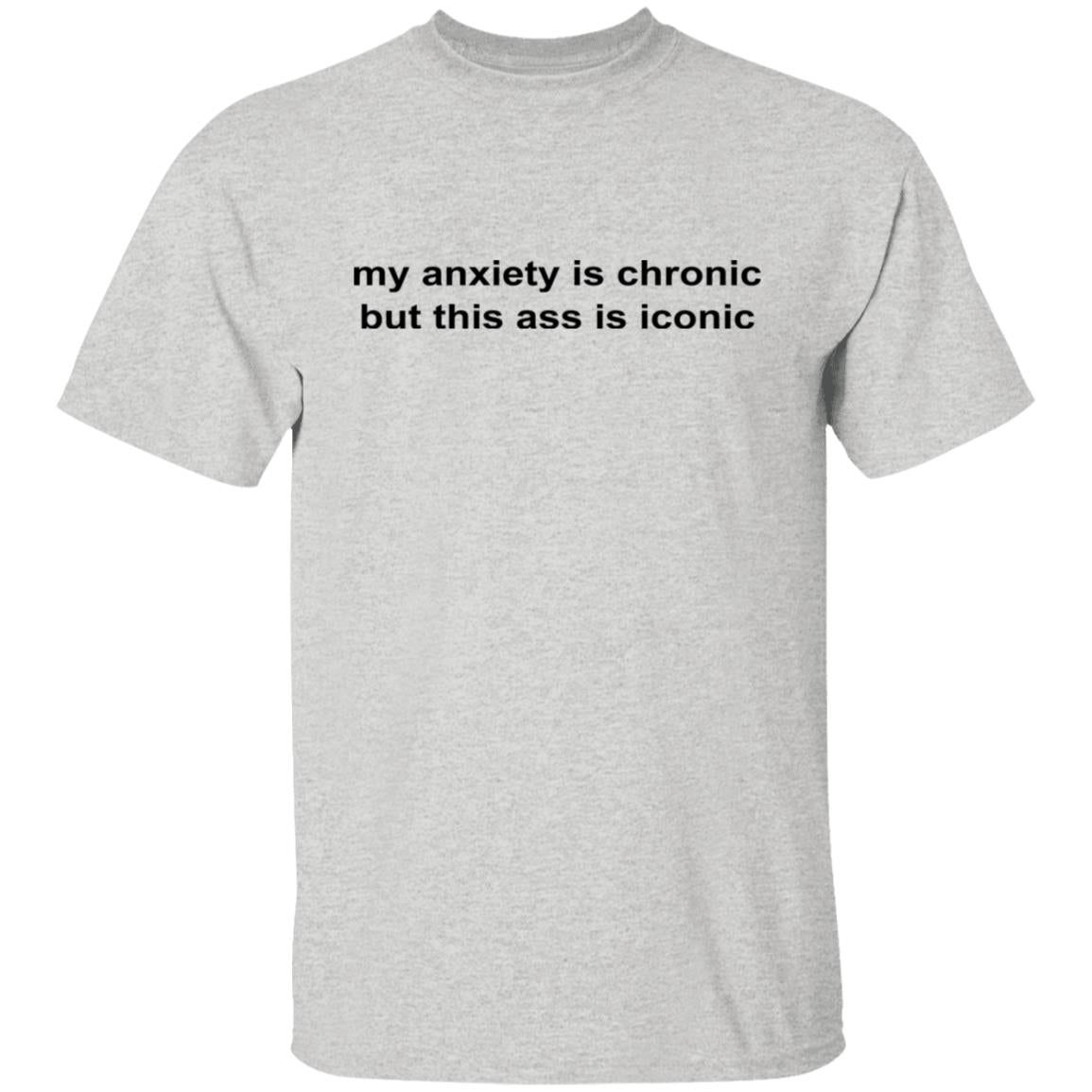 My Anxiety Is Chronic But This Ass Is Iconic Shirt