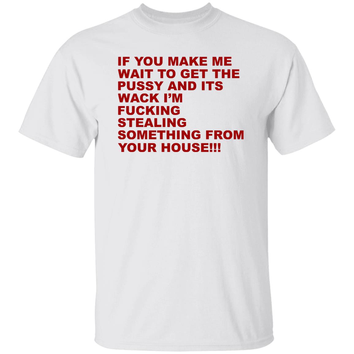 If You Make Me Wait To Get The Pussy And Its Wack Shirt