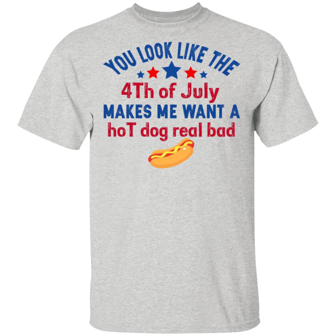 You Look Like The 4th Of July Makes Me Want A Hog Dog Real Bad Shirt - TeeDragons