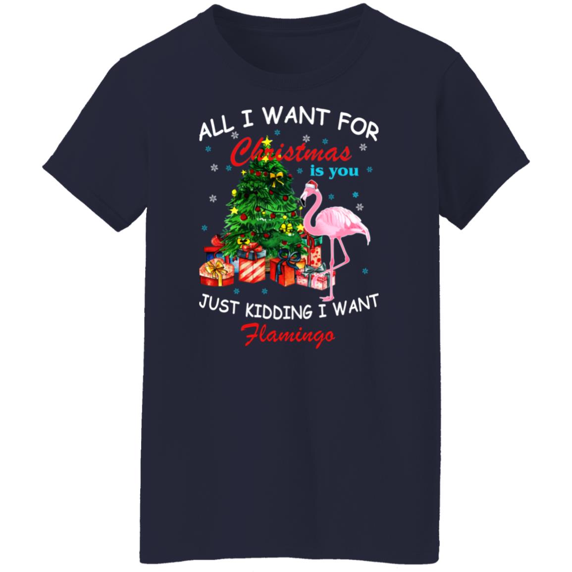 All I Want For Christmas Is You Just Kidding I Want Flamingo Shirt
